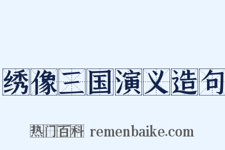 绣像三国演义造句是什么意思的图片